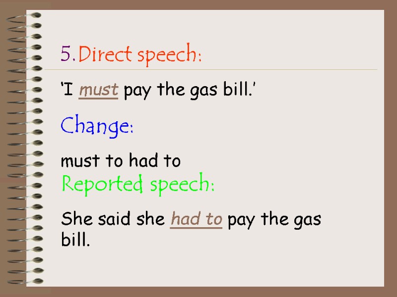 5.Direct speech: ‘I must pay the gas bill.’ Change: must to had to 